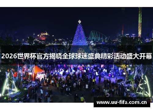 2026世界杯官方揭晓全球球迷盛典精彩活动盛大开幕 2026世界杯官方揭晓全球球迷盛典精彩活动盛大开幕