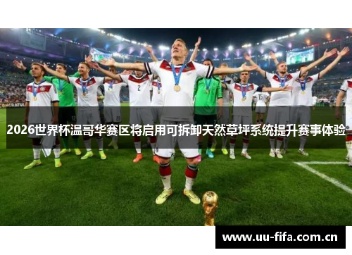 2026世界杯温哥华赛区将启用可拆卸天然草坪系统提升赛事体验 2026世界杯温哥华赛区将启用可拆卸天然草坪系统提升赛事体验