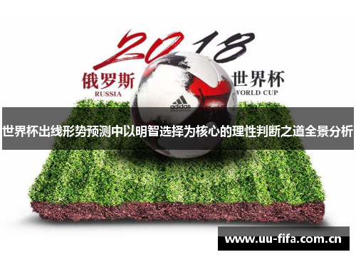 世界杯出线形势预测中以明智选择为核心的理性判断之道全景分析 世界杯出线形势预测中以明智选择为核心的理性判断之道全景分析