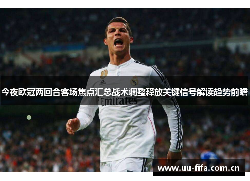 今夜欧冠两回合客场焦点汇总战术调整释放关键信号解读趋势前瞻
