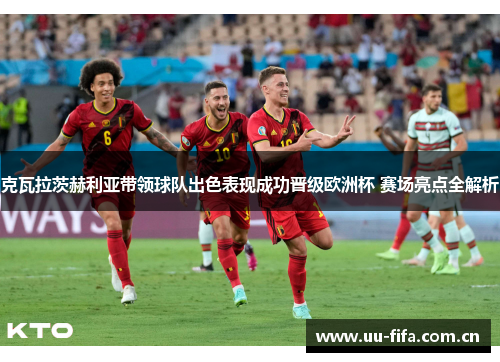 克瓦拉茨赫利亚带领球队出色表现成功晋级欧洲杯 赛场亮点全解析