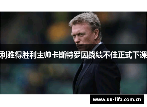 利雅得胜利主帅卡斯特罗因战绩不佳正式下课 利雅得胜利主帅卡斯特罗因战绩不佳正式下课