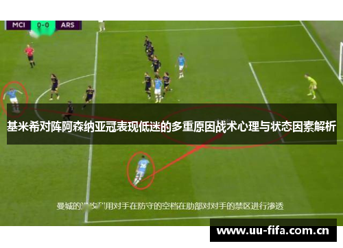 基米希对阵阿森纳亚冠表现低迷的多重原因战术心理与状态因素解析